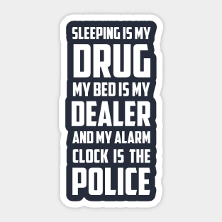 Sleeping Is My Drug My Bed Is My Dealer And My Alarm clock is The Police Sticker